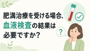 肥満治療を受ける場合、血液検査の結果は必要ですか？